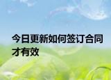 今日更新如何签订合同才有效