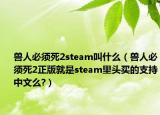 兽人必须死2steam叫什么（兽人必须死2正版就是steam里头买的支持中文么?）