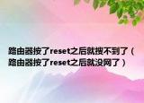 路由器按了reset之后就搜不到了（路由器按了reset之后就没网了）