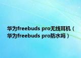 华为freebuds pro无线耳机（华为freebuds pro防水吗）