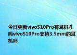今日更新vivoS10Pro有耳机孔吗vivoS10Pro支持3.5mm的耳机吗