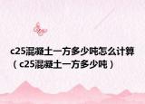 c25混凝土一方多少吨怎么计算（c25混凝土一方多少吨）