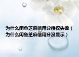 为什么闲鱼芝麻信用分授权失败（为什么闲鱼芝麻信用分没显示）