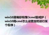 win10濡備綍杩愯cmd鍛戒护（win10用cmd怎么设置定时运行某个程序）