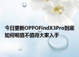 今日更新OPPOFindX3Pro到底如何呢值不值得大家入手