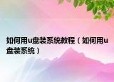 如何用u盘装系统教程（如何用u盘装系统）
