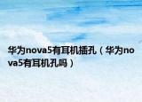 华为nova5有耳机插孔（华为nova5有耳机孔吗）