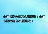 小红书没收藏怎么看记录（小红书没收藏 怎么看足迹）