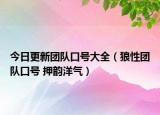 今日更新团队口号大全（狼性团队口号 押韵洋气）