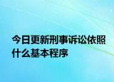 今日更新刑事诉讼依照什么基本程序