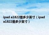ipad a1822是多少英寸（ipad a1822是多少英寸）