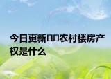 今日更新﻿﻿农村楼房产权是什么
