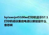 hplaserjet5100se打印机显示57.1打印机错误重启电源以继续是什么意思啊