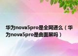 华为nova5pro是全网通么（华为nova5pro是曲面屏吗）