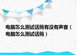 电脑怎么测试话筒有没有声音（电脑怎么测试话筒）