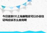 今日更新﻿﻿上海廉租房可以办居住证吗应该怎么查询呢