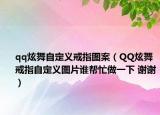 qq炫舞自定义戒指图案（QQ炫舞戒指自定义图片谁帮忙做一下 谢谢）
