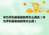华为手机屏幕刷新率怎么调高（华为手机屏幕刷新率怎么调）