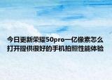 今日更新荣耀50pro一亿像素怎么打开提供很好的手机拍照性能体验