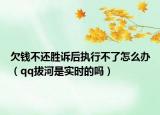 欠钱不还胜诉后执行不了怎么办（qq拔河是实时的吗）