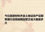 今日更新材料齐全土地证房产证都有银行没有按揭别墅交易大概要多久