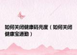 如何关闭健康码亮度（如何关闭健康宝通勤）