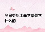 今日更新工商学院是学什么的