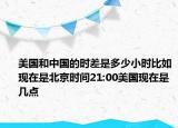 美国和中国的时差是多少小时比如现在是北京时间21:00美国现在是几点