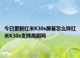 今日更新红米K30s屏幕怎么样红米K30s支持高刷吗