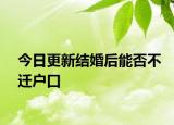 今日更新结婚后能否不迁户口