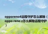 opporeno4远程守护怎么解除（oppo reno z怎么解除远程守护）