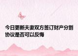今日更新夫妻双方签订财产分割协议是否可以反悔