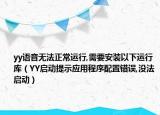 yy语音无法正常运行,需要安装以下运行库（YY启动提示应用程序配置错误,没法启动）