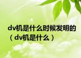 dv机是什么时候发明的（dv机是什么）