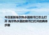 今日更新海尔热水器排污口怎么打开 海尔热水器的排污口打开的具体步骤
