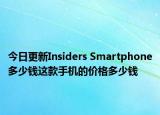 今日更新Insiders Smartphone多少钱这款手机的价格多少钱