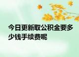 今日更新取公积金要多少钱手续费呢