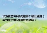 华为麦芒9手机壳跟哪个可以通用（华为麦芒9机身用什么材料）