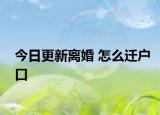 今日更新离婚 怎么迁户口
