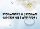 笔记本抽风机怎么样（笔记本抽风机哪个更好 笔记本抽风机有用吗）