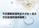 今日更新张培祥北大才女（北大才女张培祥演讲视频）