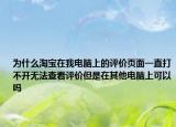 为什么淘宝在我电脑上的评价页面一直打不开无法查看评价但是在其他电脑上可以吗
