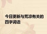 今日更新与荒凉有关的四字词语