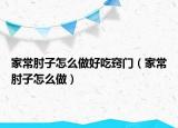 家常肘子怎么做好吃窍门（家常肘子怎么做）