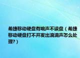 希捷移动硬盘有响声不读盘（希捷移动硬盘打不开发出滴滴声怎么处理?）
