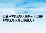 三星s21怎么导入联系人（三星s10怎么导入导出联系人）