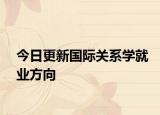 今日更新国际关系学就业方向