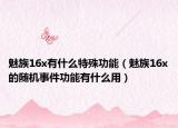 魅族16x有什么特殊功能（魅族16x的随机事件功能有什么用）