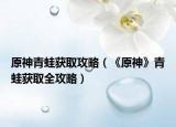 原神青蛙获取攻略（《原神》青蛙获取全攻略）