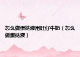 怎么做蛋挞液用旺仔牛奶（怎么做蛋挞液）